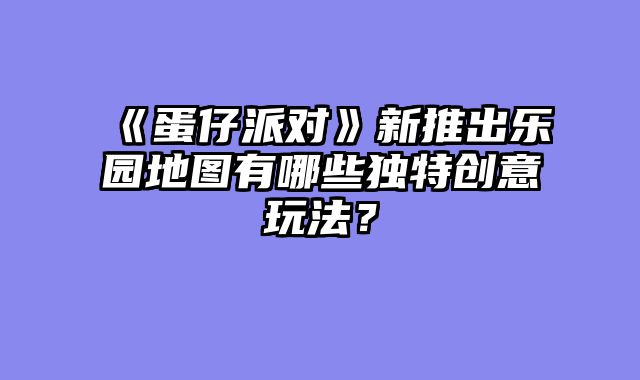 《蛋仔派对》新推出乐园地图有哪些独特创意玩法?