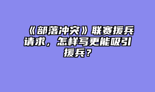 《部落冲突》联赛援兵请求，怎样写更能吸引援兵？