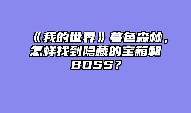 《我的世界》暮色森林,怎样找到隐藏的宝箱和BOSS?