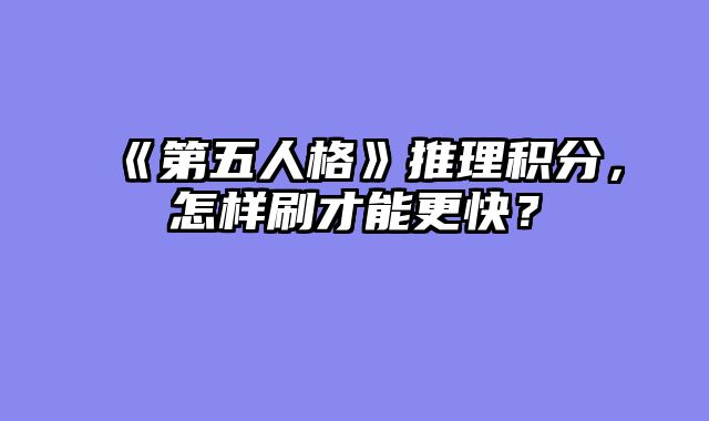 《第五人格》推理积分,怎样刷才能更快?