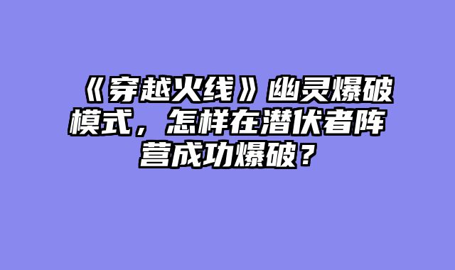《穿越火线》幽灵爆破模式,怎样在潜伏者阵营成功爆破?