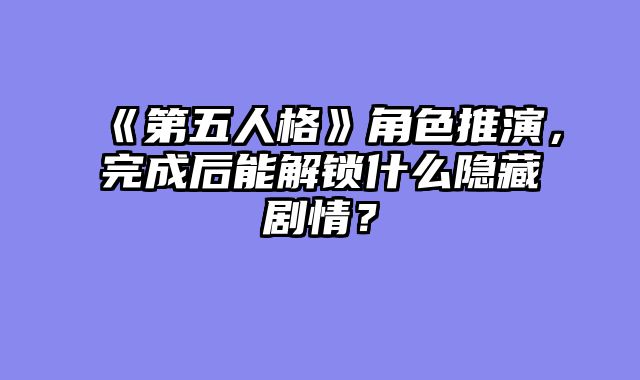 《第五人格》角色推演，完成后能解锁什么隐藏剧情？