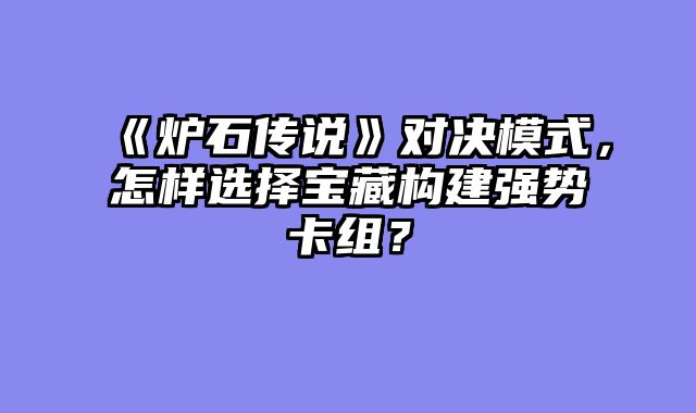 《炉石传说》对决模式，怎样选择宝藏构建强势卡组？