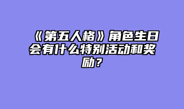 《第五人格》角色生日会有什么特别活动和奖励?