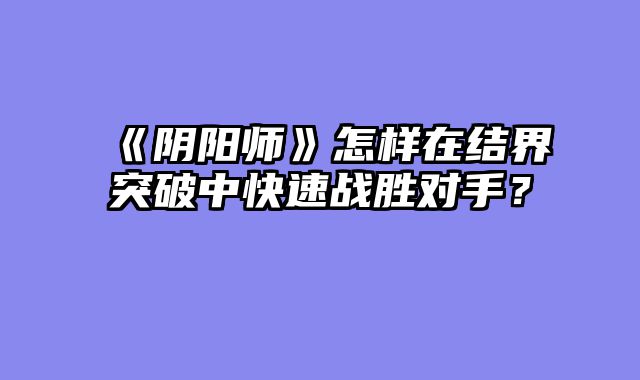 《阴阳师》怎样在结界突破中快速战胜对手?