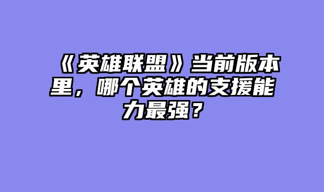 《英雄联盟》当前版本里，哪个英雄的支援能力最强？