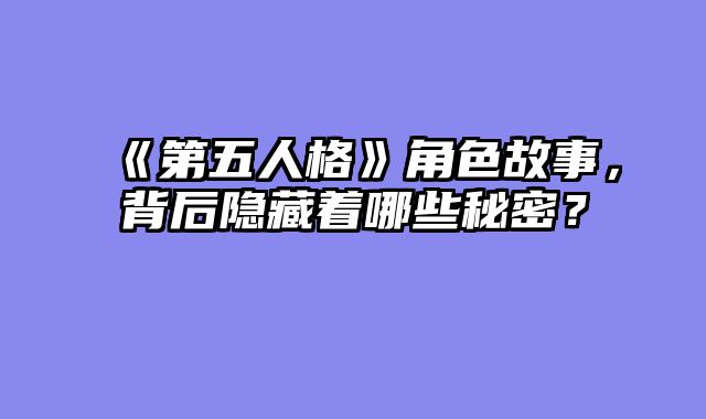 《第五人格》角色故事，背后隐藏着哪些秘密？