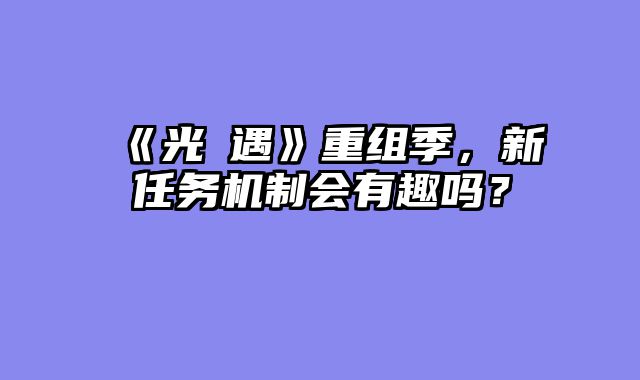 《光・遇》重组季,新任务机制会有趣吗?