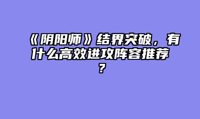 《阴阳师》结界突破,有什么高效进攻阵容推荐?