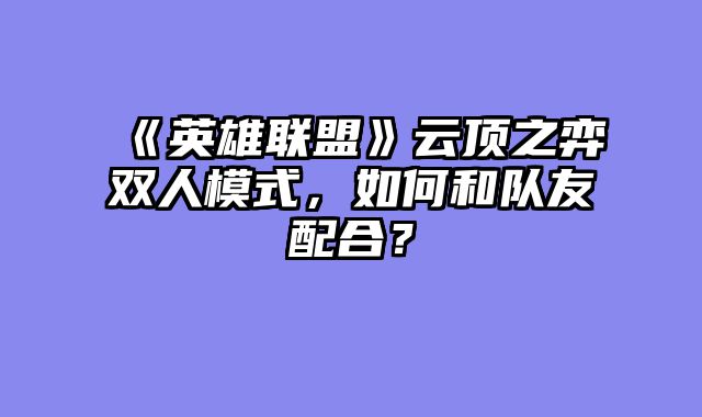 《英雄联盟》云顶之弈双人模式,如何和队友配合?