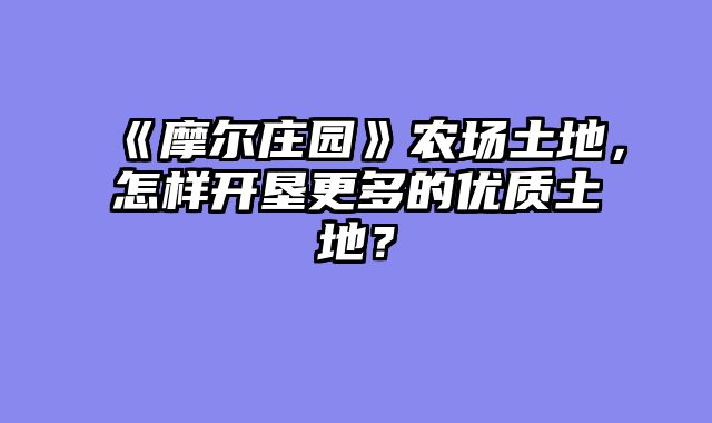 《摩尔庄园》农场土地,怎样开垦更多的优质土地?