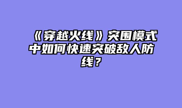 《穿越火线》突围模式中如何快速突破敌人防线?