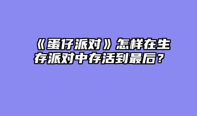 《蛋仔派对》怎样在生存派对中存活到最后?