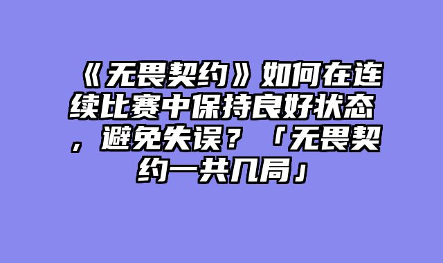 《无畏契约》如何在连续比赛中保持良好状态，避免失误？「无畏契约一共几局」