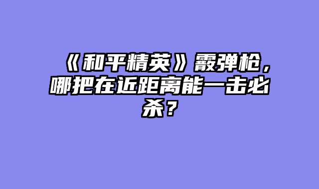 《和平精英》霰弹枪，哪把在近距离能一击必杀？