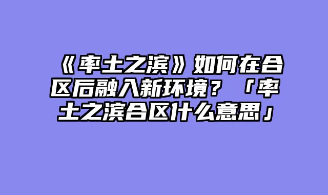 《率土之滨》如何在合区后融入新环境?「率土之滨合区什么意思」