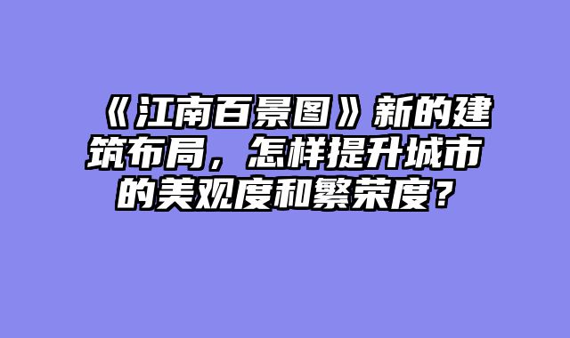 《江南百景图》新的建筑布局，怎样提升城市的美观度和繁荣度？