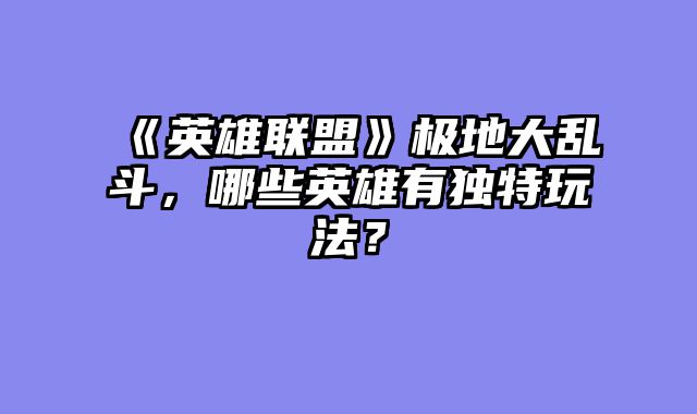 《英雄联盟》极地大乱斗,哪些英雄有独特玩法?