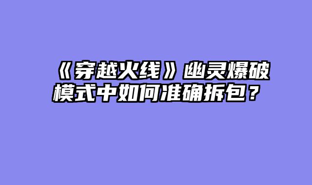 《穿越火线》幽灵爆破模式中如何准确拆包？