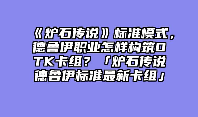 《炉石传说》标准模式，德鲁伊职业怎样构筑OTK卡组？「炉石传说德鲁伊标准最新卡组」