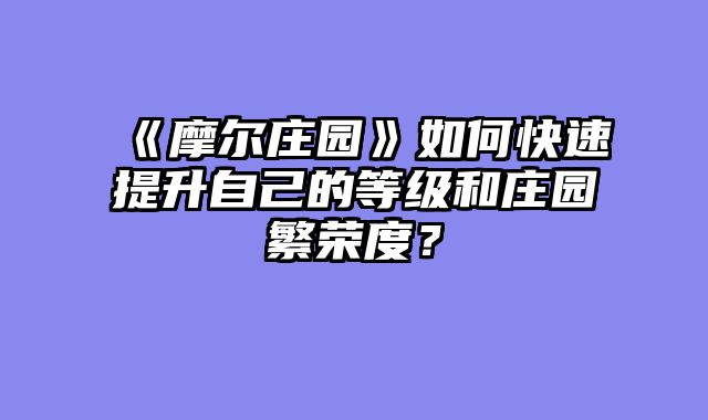 《摩尔庄园》如何快速提升自己的等级和庄园繁荣度?
