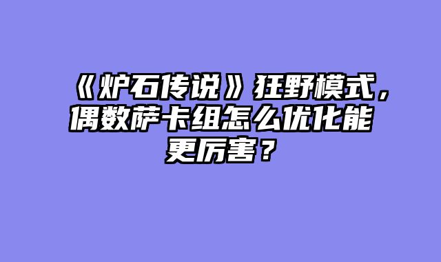 《炉石传说》狂野模式，偶数萨卡组怎么优化能更厉害？