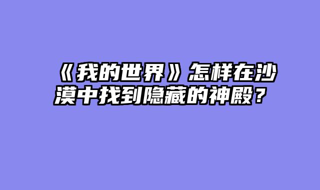 《我的世界》怎样在沙漠中找到隐藏的神殿？