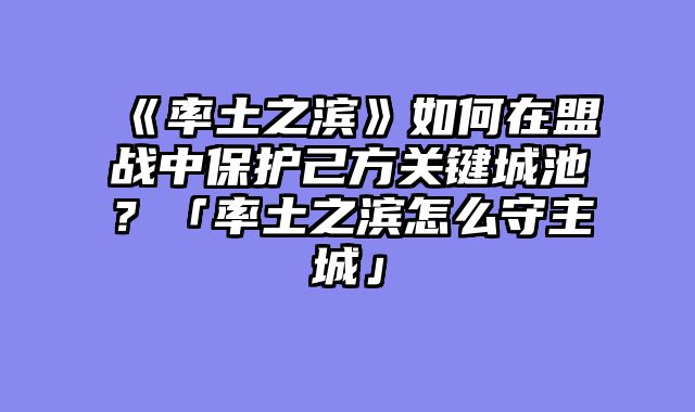 《率土之滨》如何在盟战中保护己方关键城池?「率土之滨怎么守主城」