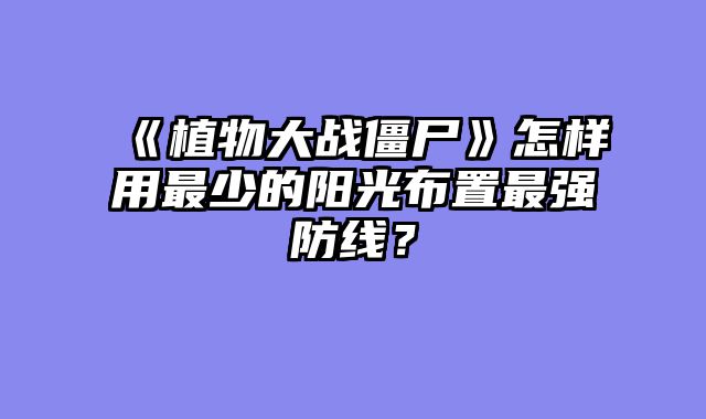 《植物大战僵尸》怎样用最少的阳光布置最强防线?