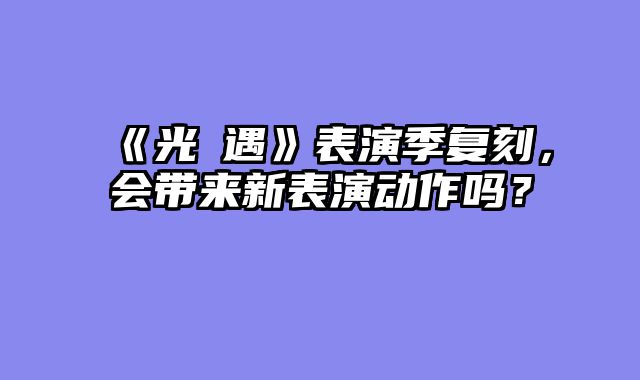 《光・遇》表演季复刻,会带来新表演动作吗?