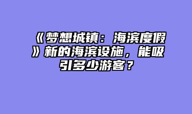 《梦想城镇:海滨度假》新的海滨设施,能吸引多少游客?