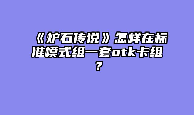 《炉石传说》怎样在标准模式组一套otk卡组？