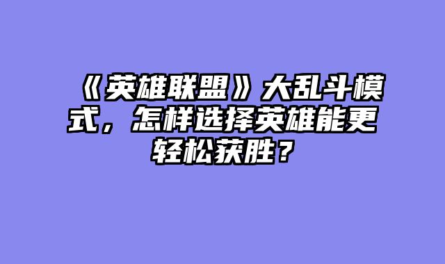 《英雄联盟》大乱斗模式,怎样选择英雄能更轻松获胜?
