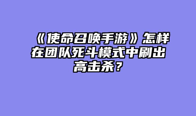 《使命召唤手游》怎样在团队死斗模式中刷出高击杀?