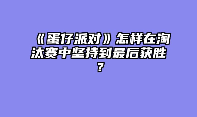 《蛋仔派对》怎样在淘汰赛中坚持到最后获胜?