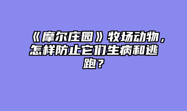 《摩尔庄园》牧场动物，怎样防止它们生病和逃跑？