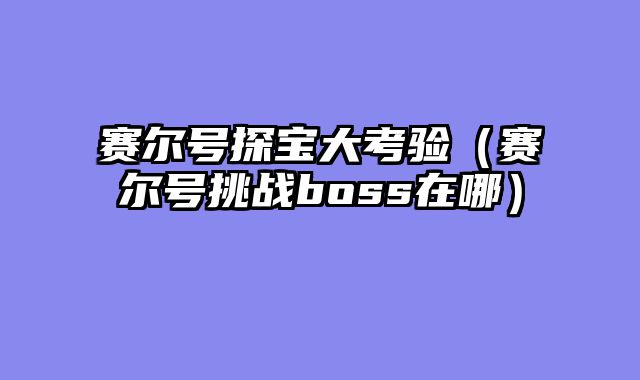 赛尔号探宝大考验（赛尔号挑战boss在哪）