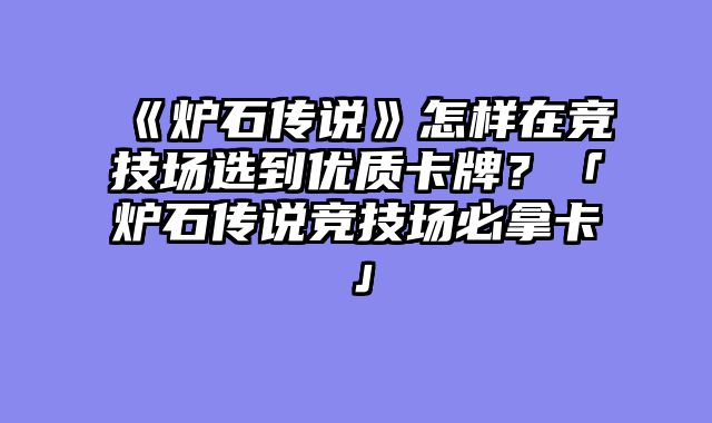 《炉石传说》怎样在竞技场选到优质卡牌?「炉石传说竞技场必拿卡」