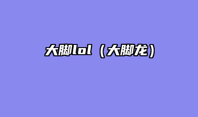 大脚lol（大脚龙）