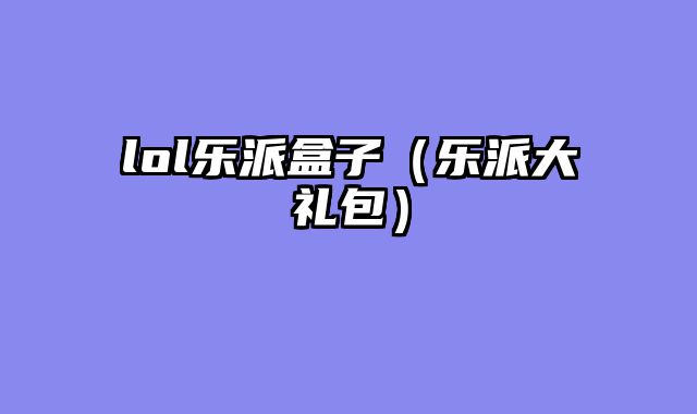 lol乐派盒子（乐派大礼包）