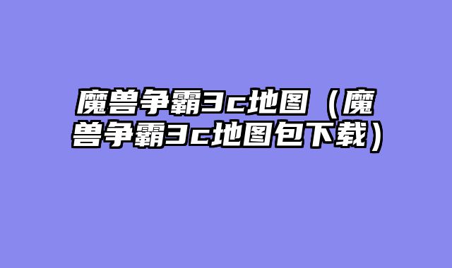 魔兽争霸3c地图(魔兽争霸3c地图包下载)