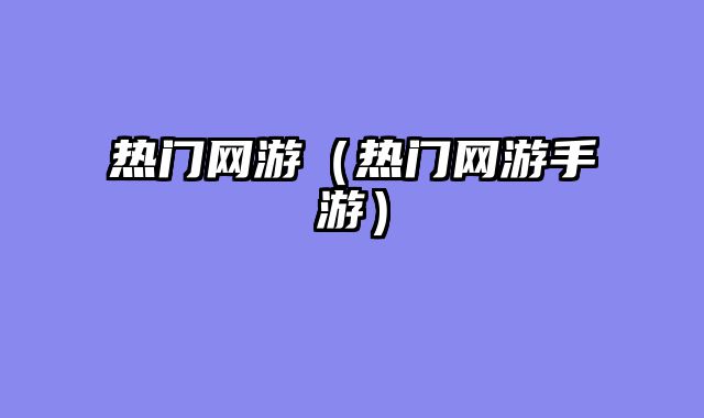 热门网游（热门网游手游）