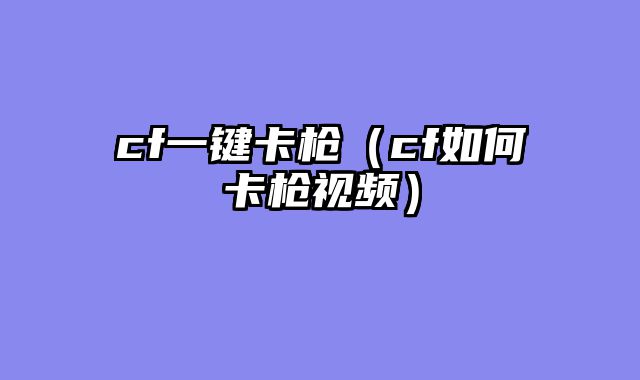 cf一键卡枪（cf如何卡枪视频）