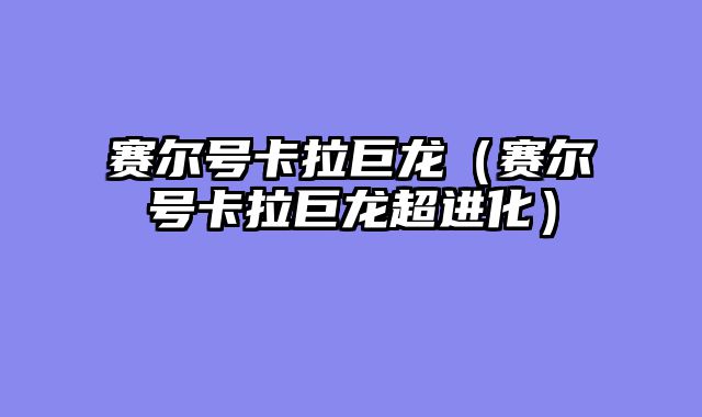 赛尔号卡拉巨龙(赛尔号卡拉巨龙超进化)