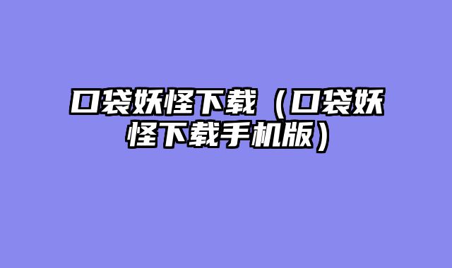 口袋妖怪下载（口袋妖怪下载手机版）