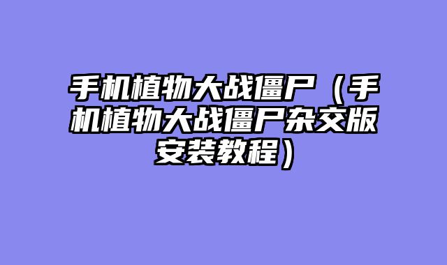 手机植物大战僵尸（手机植物大战僵尸杂交版安装教程）