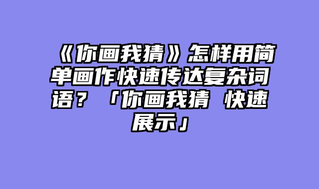 《你画我猜》怎样用简单画作快速传达复杂词语?「你画我猜 快速展示」