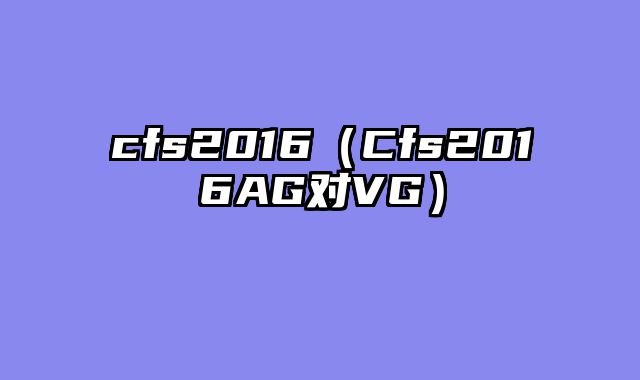 cfs2016（Cfs2016AG对VG）