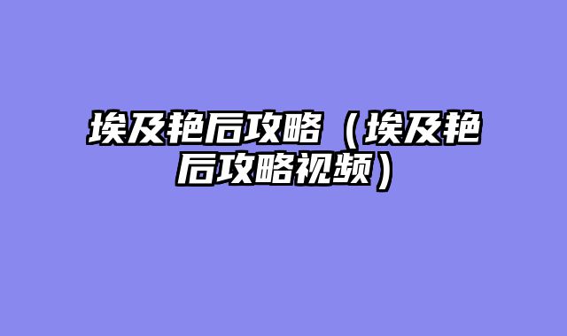 埃及艳后攻略（埃及艳后攻略视频）