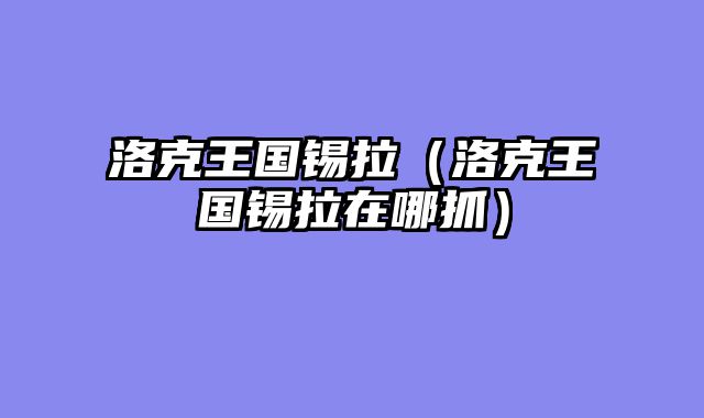 洛克王国锡拉（洛克王国锡拉在哪抓）